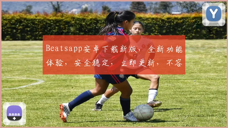 Beatsapp安卓下载新版，全新功能体验，安全稳定，立即更新，不容错过，三重惊喜，等你来拿