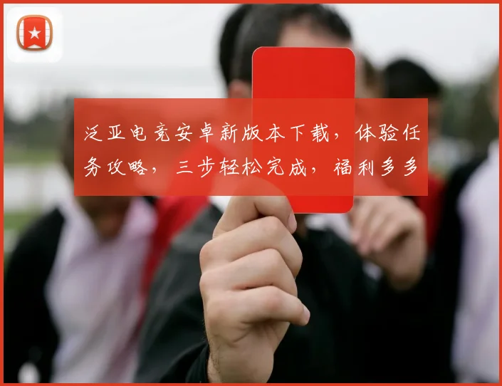 泛亚电竞安卓新版本下载，体验任务攻略，三步轻松完成，福利多多