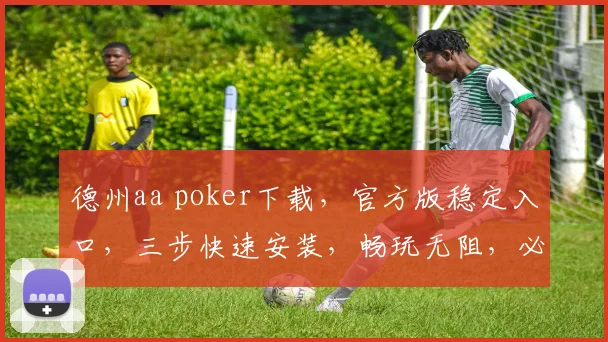 德州aa poker下载，官方版稳定入口，三步快速安装，畅玩无阻，必看攻略