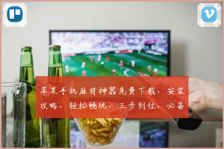 苹果手机麻将神器免费下载，安装攻略，轻松畅玩，三步到位，必备神器