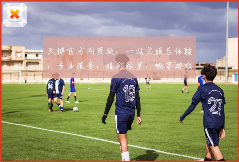 天博官方网页版，一站式娱乐体验，专业服务，精彩纷呈，畅享游戏乐趣，尽在天博