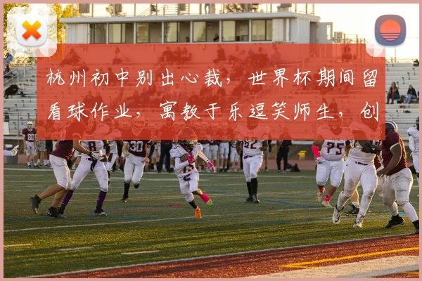 杭州初中别出心裁，世界杯期间留看球作业，寓教于乐逗笑师生，创新教育引关注