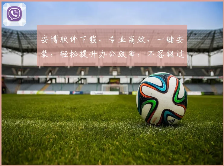 安博软件下载，专业高效，一键安装，轻松提升办公效率，不容错过