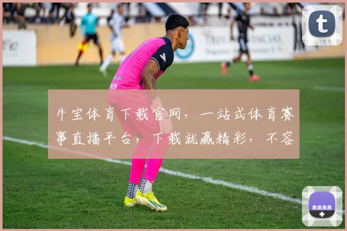 牛宝体育下载官网，一站式体育赛事直播平台，下载就赢精彩，不容错过