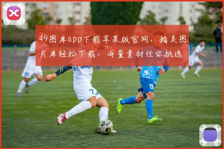 49图库app下载苹果版官网，精美图片库轻松下载，海量素材任你挑选，立即体验